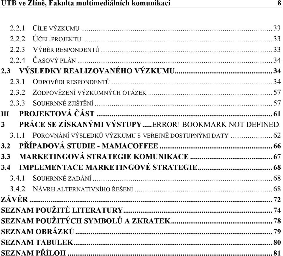 .. 62 3.2 PŘÍPADOVÁ STUDIE - MAMACOFFEE... 66 3.3 MARKETINGOVÁ STRATEGIE KOMUNIKACE... 67 3.4 IMPLEMENTACE MARKETINGOVÉ STRATEGIE... 68 3.4.1 SOUHRNNÉ ZADÁNÍ... 68 3.4.2 NÁVRH ALTERNATIVNÍHO ŘEŠENÍ.