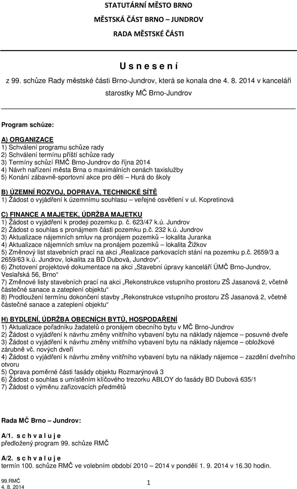 rady 3) Termíny schůzí RMČ Brno-Jundrov do října 2014 4) Návrh nařízení města Brna o maximálních cenách taxislužby 5) Konání zábavně-sportovní akce pro děti Hurá do školy B) ÚZEMNÍ ROZVOJ, DOPRAVA,