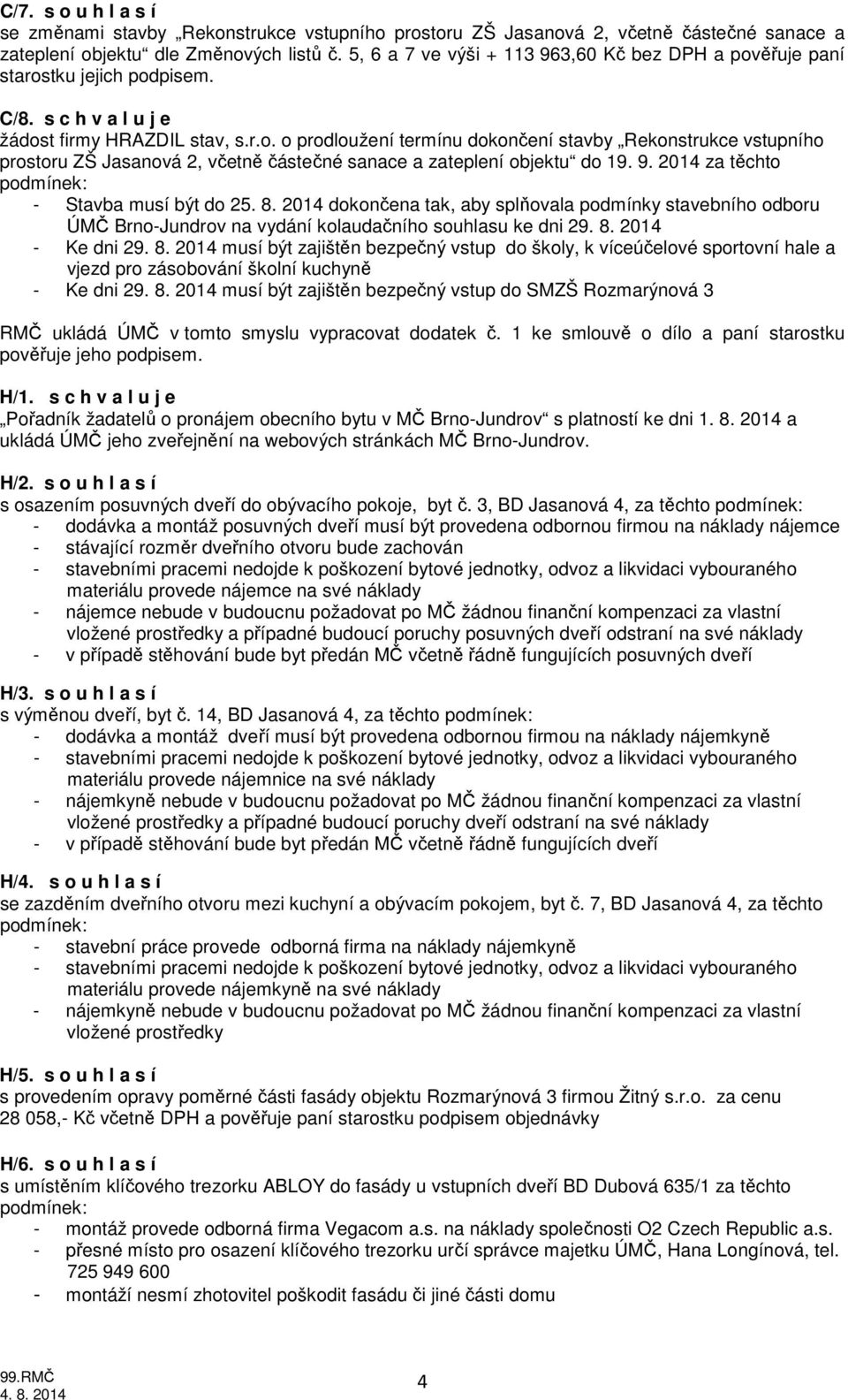 9. 2014 za těchto - Stavba musí být do 25. 8. 2014 dokončena tak, aby splňovala podmínky stavebního odboru ÚMČ Brno-Jundrov na vydání kolaudačního souhlasu ke dni 29. 8. 2014 - Ke dni 29. 8. 2014 musí být zajištěn bezpečný vstup do školy, k víceúčelové sportovní hale a vjezd pro zásobování školní kuchyně - Ke dni 29.