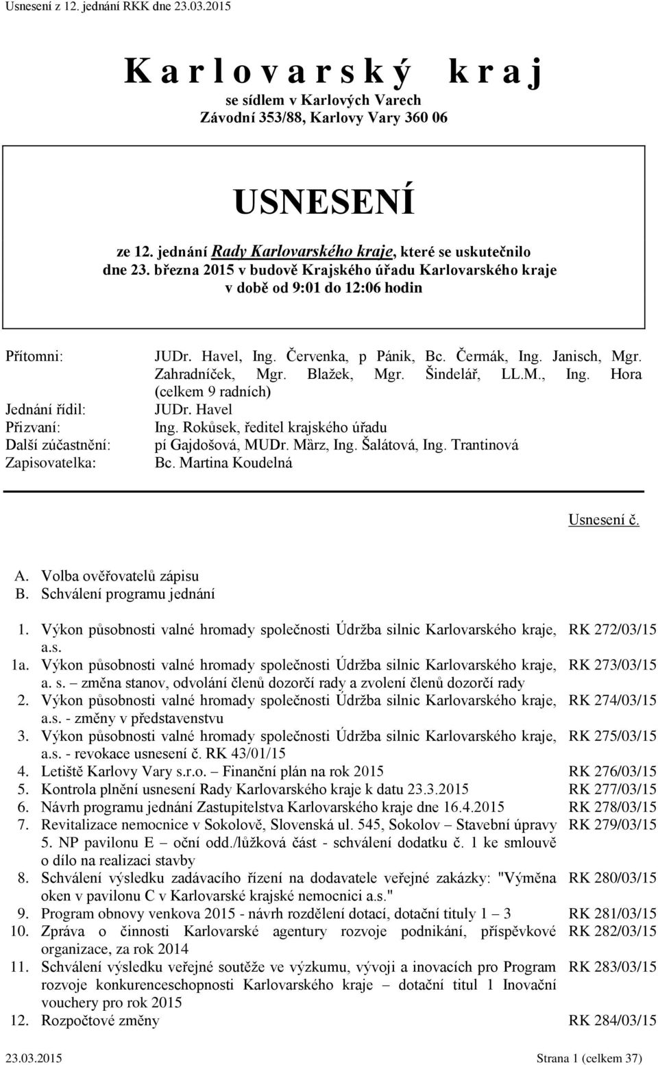 Čermák, Ing. Janisch, Mgr. Zahradníček, Mgr. Blažek, Mgr. Šindelář, LL.M., Ing. Hora (celkem 9 radních) JUDr. Havel Ing. Rokůsek, ředitel krajského úřadu pí Gajdošová, MUDr. Mȁrz, Ing. Šalátová, Ing.