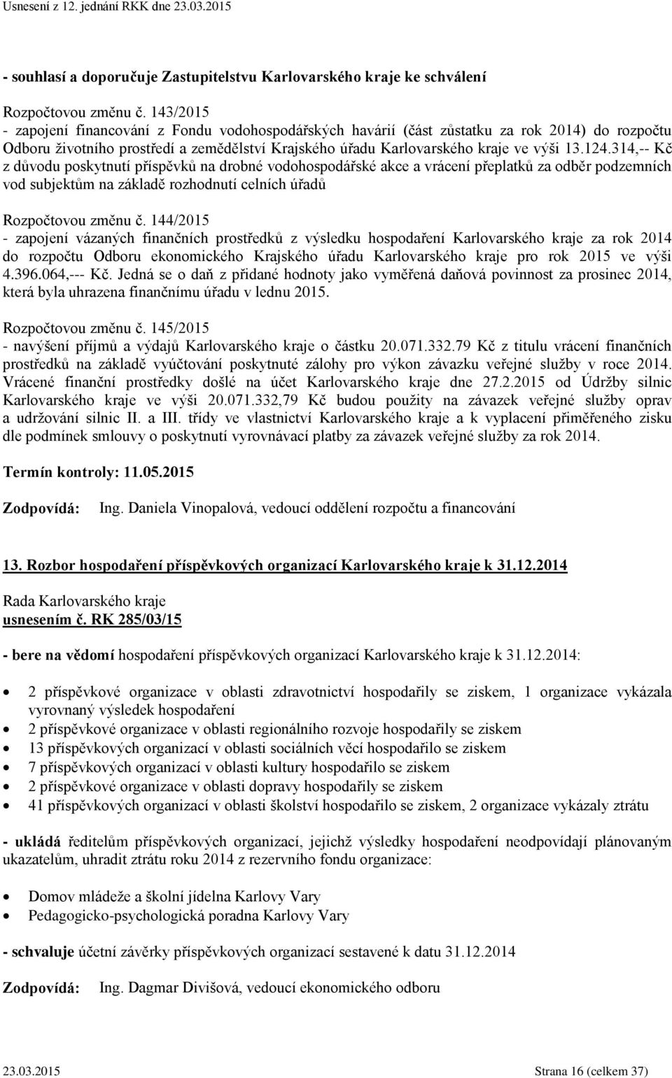 314,-- Kč z důvodu poskytnutí příspěvků na drobné vodohospodářské akce a vrácení přeplatků za odběr podzemních vod subjektům na základě rozhodnutí celních úřadů Rozpočtovou změnu č.