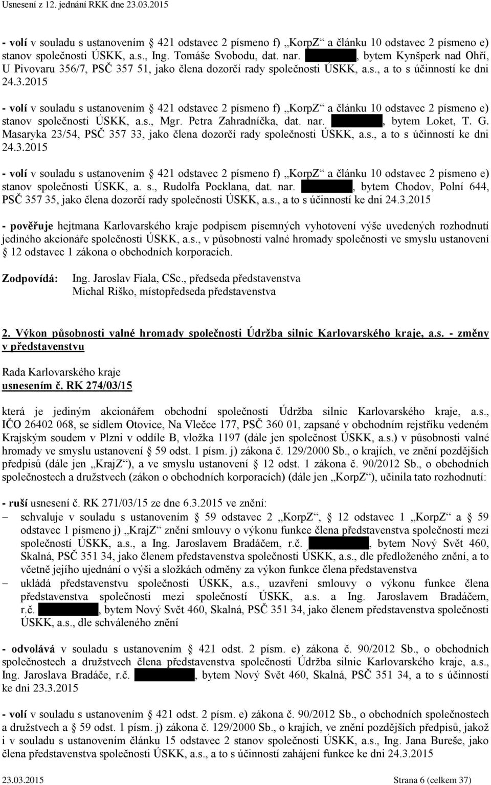 s., Mgr. Petra Zahradníčka, dat. nar. 07.03.1964, bytem Loket, T. G. Masaryka 23/54, PSČ 357 33, jako člena dozorčí rady společnosti ÚSKK, a.s., a to s účinností ke dni 24.3.2015 - volí v souladu s ustanovením 421 odstavec 2 písmeno f) KorpZ a článku 10 odstavec 2 písmeno e) stanov společnosti ÚSKK, a.