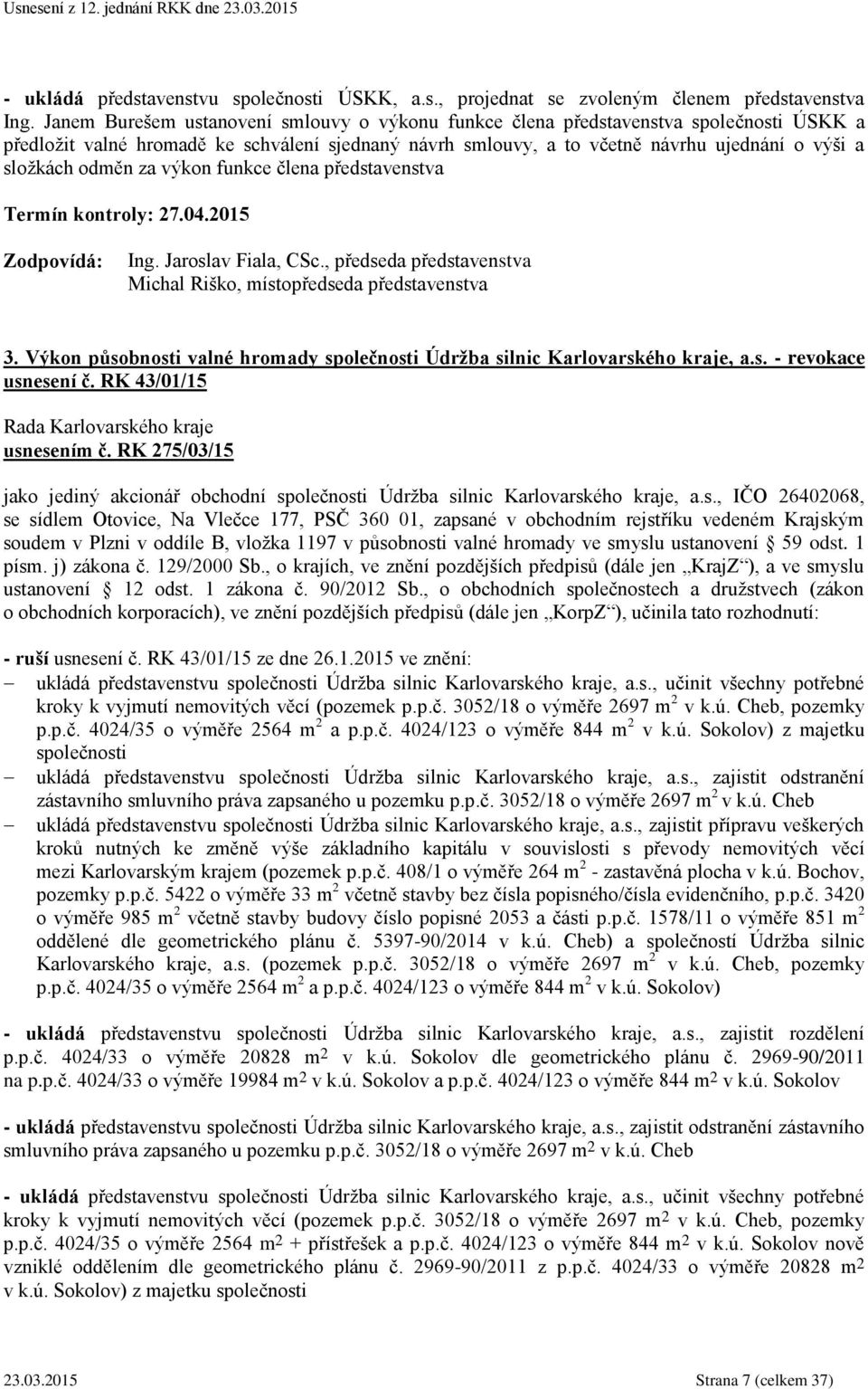 odměn za výkon funkce člena představenstva Termín kontroly: 27.04.2015 Ing. Jaroslav Fiala, CSc., předseda představenstva Michal Riško, místopředseda představenstva 3.