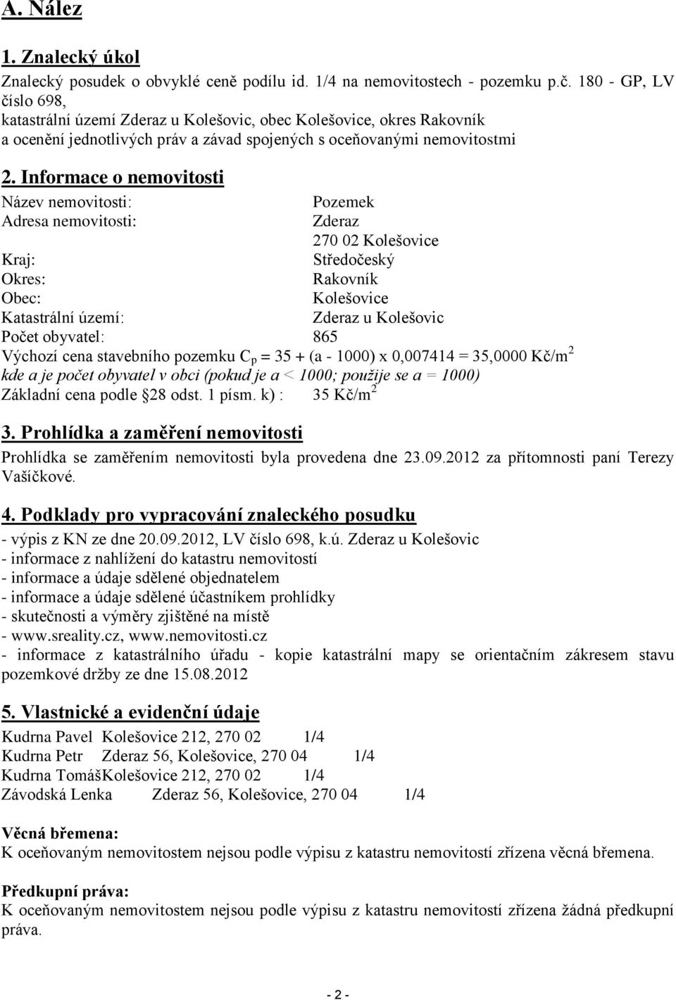 Informace o nemovitosti Název nemovitosti: Pozemek Adresa nemovitosti: Zderaz 270 02 Kolešovice Kraj: Středočeský Okres: Rakovník Obec: Kolešovice Katastrální území: Zderaz u Kolešovic Počet