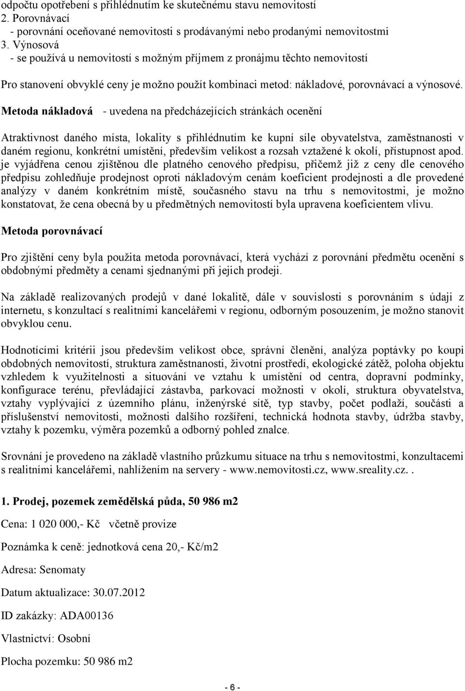 Metoda nákladová - uvedena na předcházejících stránkách ocenění Atraktivnost daného místa, lokality s přihlédnutím ke kupní síle obyvatelstva, zaměstnanosti v daném regionu, konkrétní umístění,