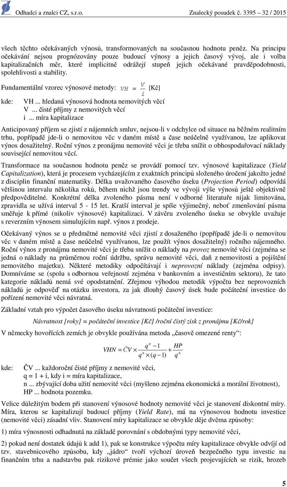 spolehlivosti a stability. Fundamentální vzorec výnosové metody: V VH = [Kč] i kde: VH... hledaná výnosová hodnota nemovitých věcí V... čisté příjmy z nemovitých věcí i.