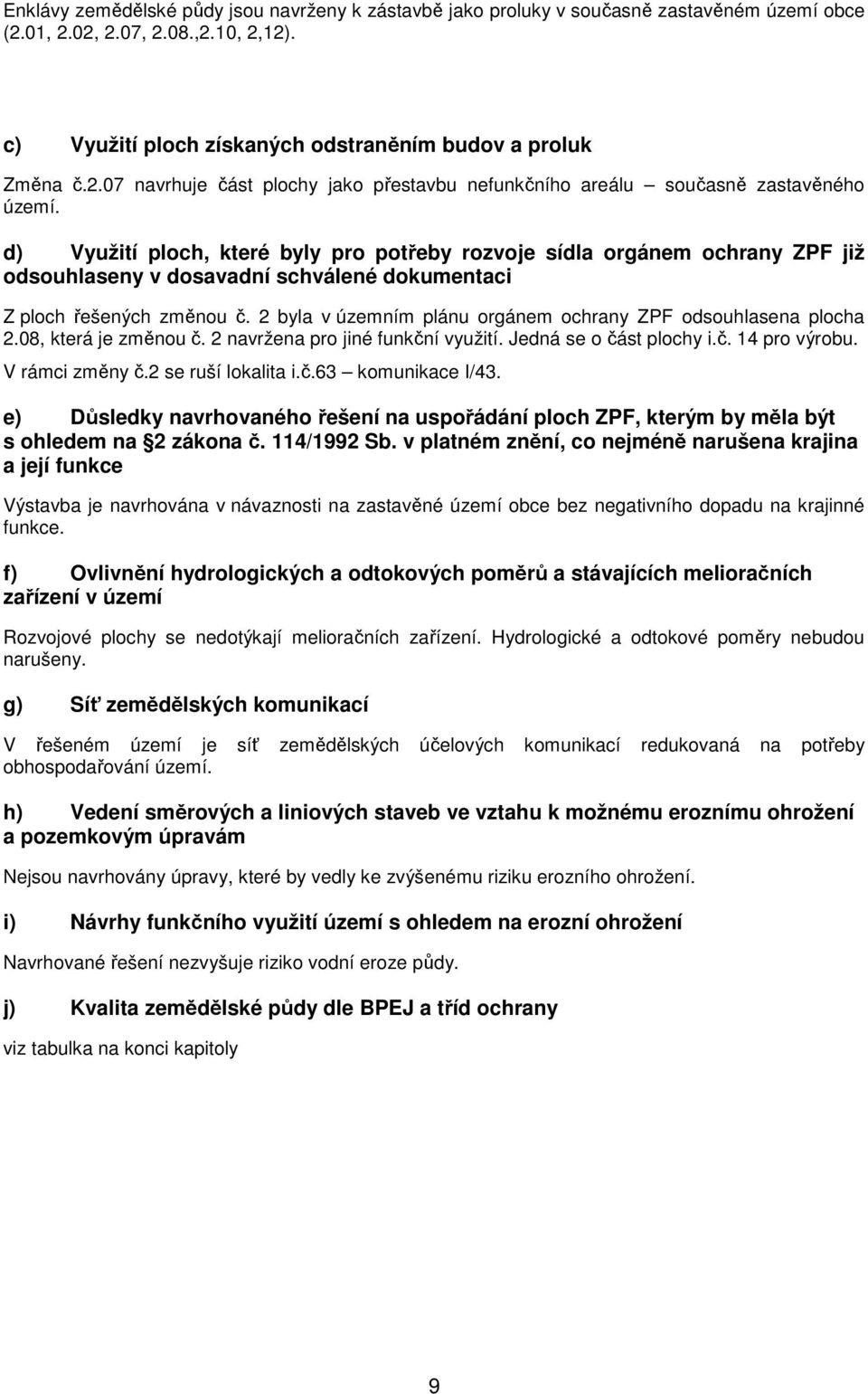 2 byla v územním plánu orgánem ochrany ZPF odsouhlasena plocha 2.08, která je změnou č. 2 navržena pro jiné funkční využití. Jedná se o část plochy i.č. 14 pro výrobu. V rámci změny č.