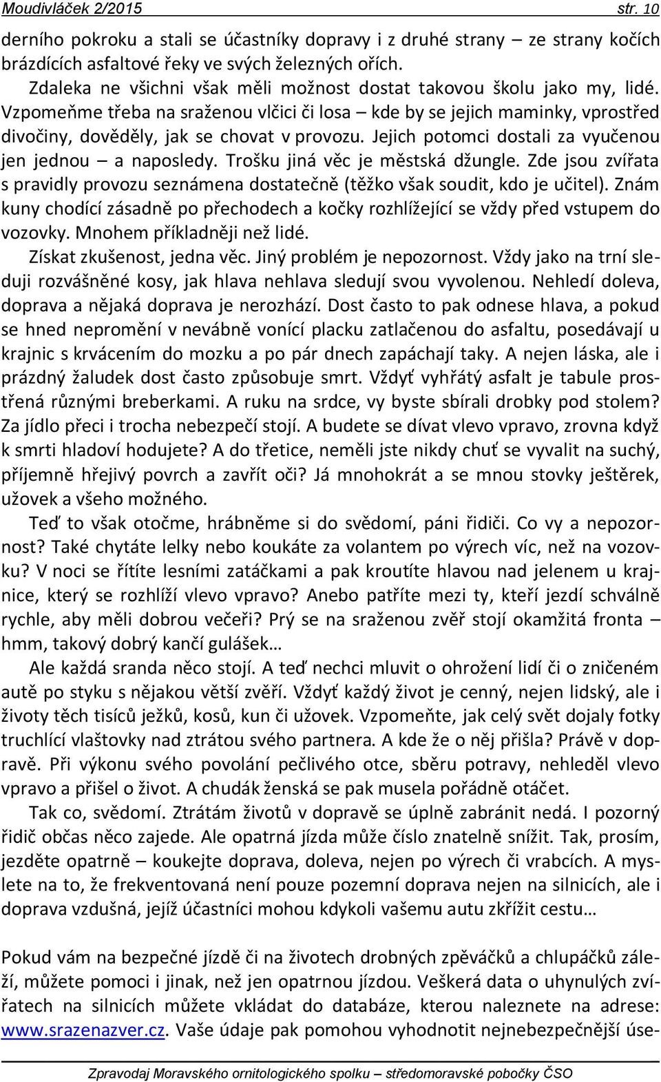 Jejich potomci dostali za vyučenou jen jednou a naposledy. Trošku jiná věc je městská džungle. Zde jsou zvířata s pravidly provozu seznámena dostatečně (těžko však soudit, kdo je učitel).