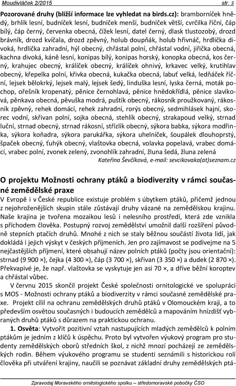 drozd kvíčala, drozd zpěvný, holub doupňák, holub hřivnáč, hrdlička divoká, hrdlička zahradní, hýl obecný, chřástal polní, chřástal vodní, jiřička obecná, kachna divoká, káně lesní, konipas bílý,