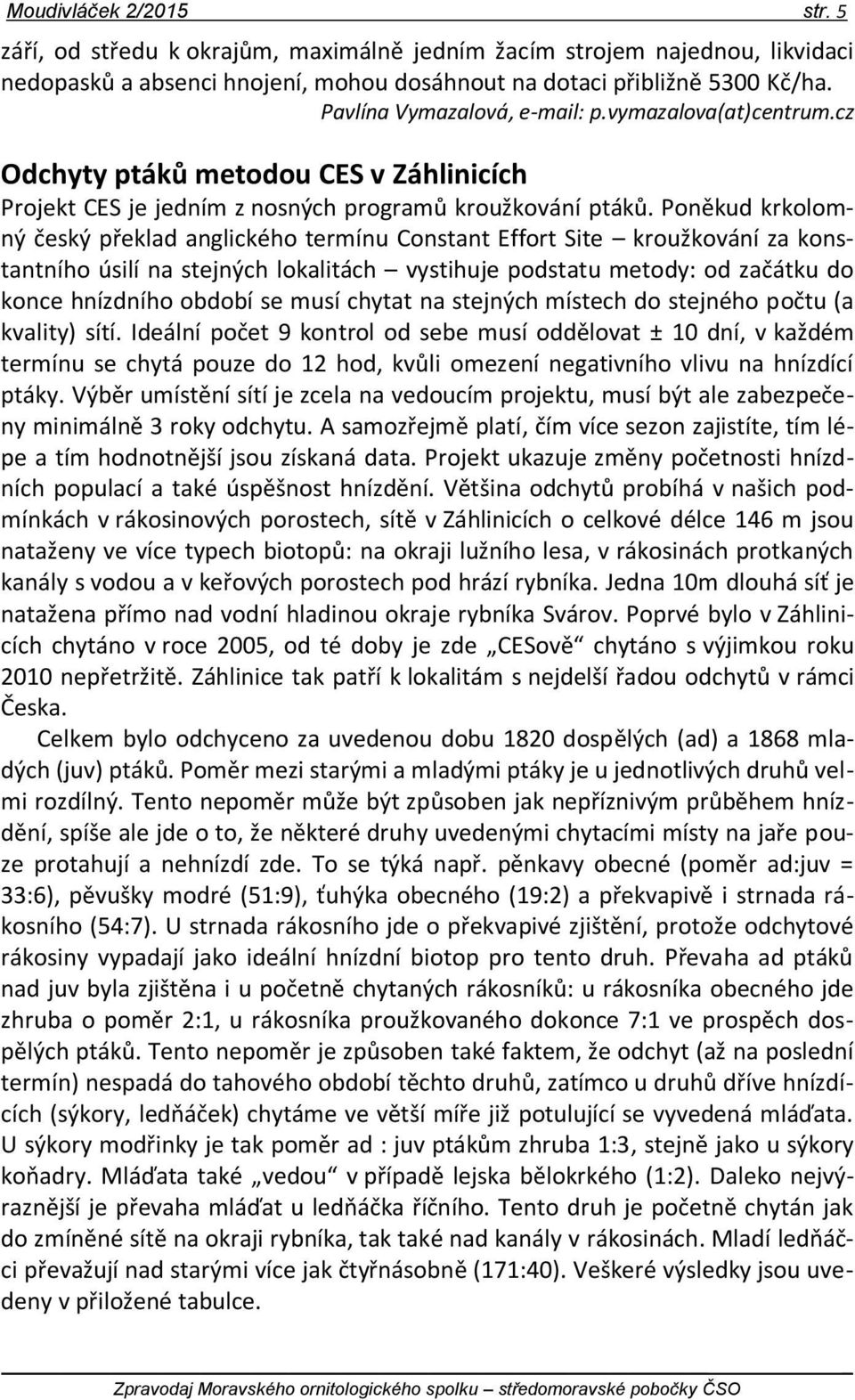 Poněkud krkolomný český překlad anglického termínu Constant Effort Site kroužkování za konstantního úsilí na stejných lokalitách vystihuje podstatu metody: od začátku do konce hnízdního období se