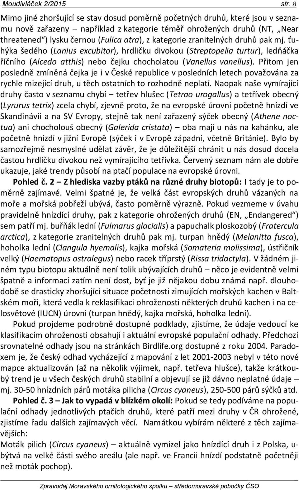 kategorie zranitelných druhů pak mj. ťuhýka šedého (Lanius excubitor), hrdličku divokou (Streptopelia turtur), ledňáčka říčního (Alcedo atthis) nebo čejku chocholatou (Vanellus vanellus).