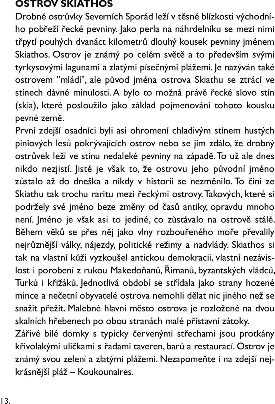 Ostrov je známý po celém světě a to především svými tyrkysovými lagunami a zlatými písečnými plážemi.