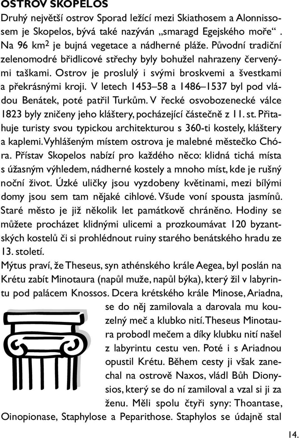 V letech 1453 58 a 1486 1537 byl pod vládou Benátek, poté patřil Turkům. V řecké osvobozenecké válce 1823 byly zničeny jeho kláštery, pocházející částečně z 11. st.