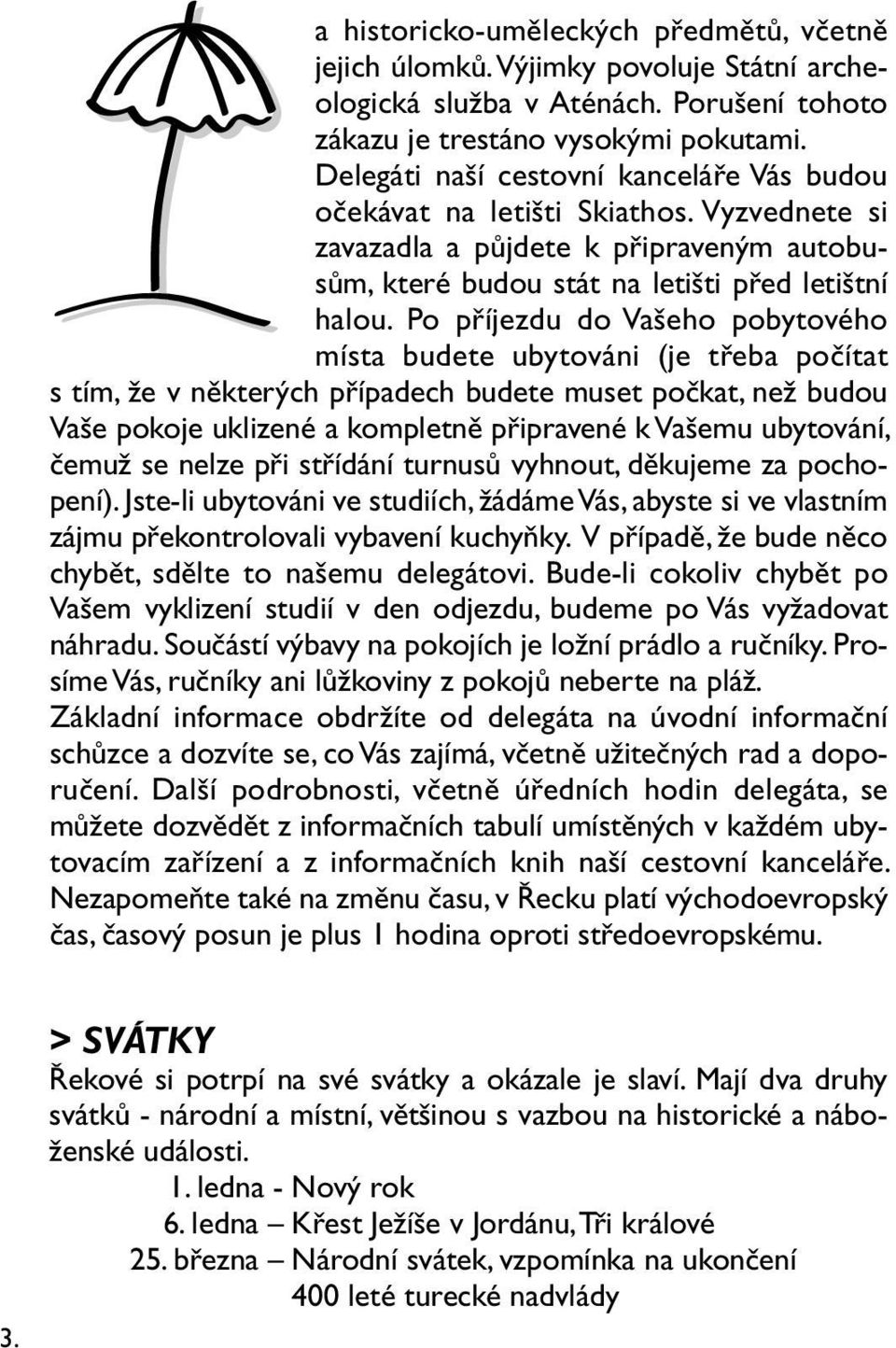 Po příjezdu do Vašeho pobytového místa budete ubytováni (je třeba počítat s tím, že v některých případech budete muset počkat, než budou Vaše pokoje uklizené a kompletně připravené k Vašemu