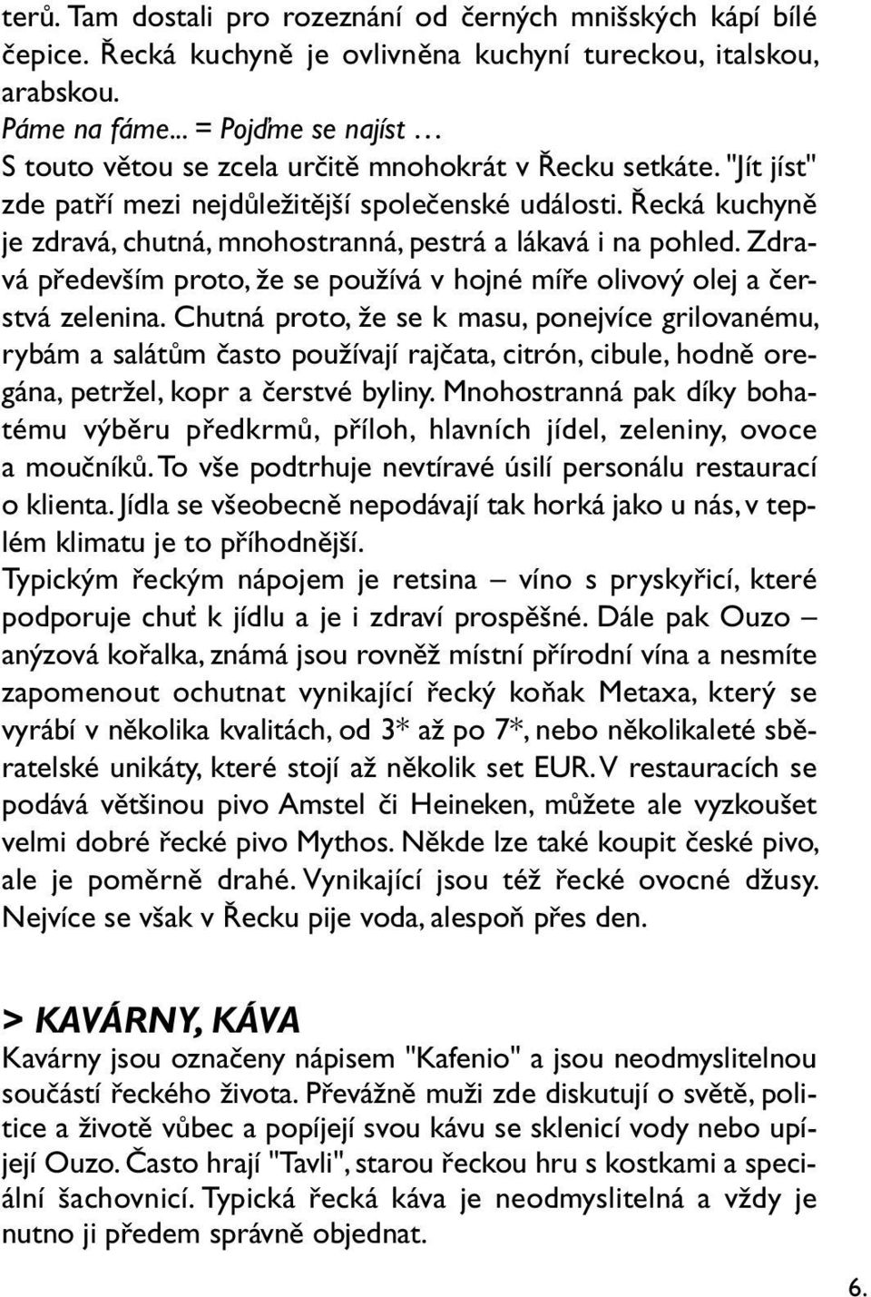 Řecká kuchyně je zdravá, chutná, mnohostranná, pestrá a lákavá i na pohled. Zdravá především proto, že se používá v hojné míře olivový olej a čerstvá zelenina.