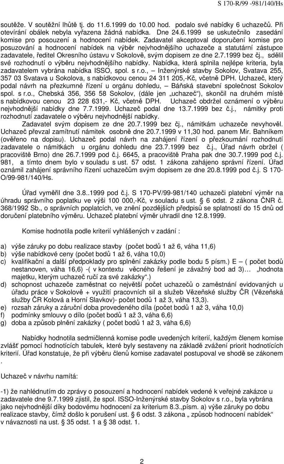 7.1999 bez čj., sdělil své rozhodnutí o výběru nejvhodnějšího nabídky. Nabídka, která splnila nejlépe kriteria, byla zadavatelem vybrána nabídka ISSO, spol. s r.o., Inženýrské stavby Sokolov, Svatava 255, 357 03 Svatava u Sokolova, s nabídkovou cenou 24 311 205,-Kč, včetně DPH.