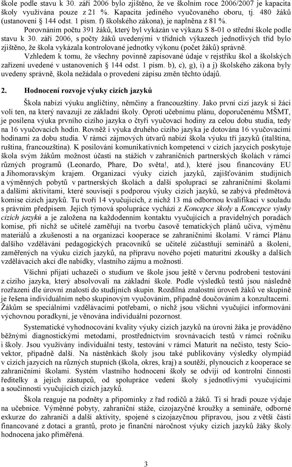 září 2006, spočty žáků uvedenými v třídních výkazech jednotlivých tříd bylo zjištěno, že škola vykázala kontrolované jednotky výkonu (počet žáků) správně.