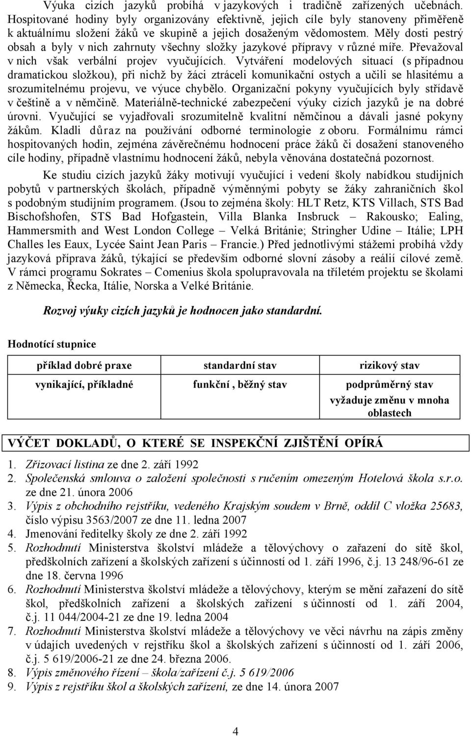 Měly dosti pestrý obsah a byly v nich zahrnuty všechny složky jazykové přípravy v různé míře. Převažoval v nich však verbální projev vyučujících.