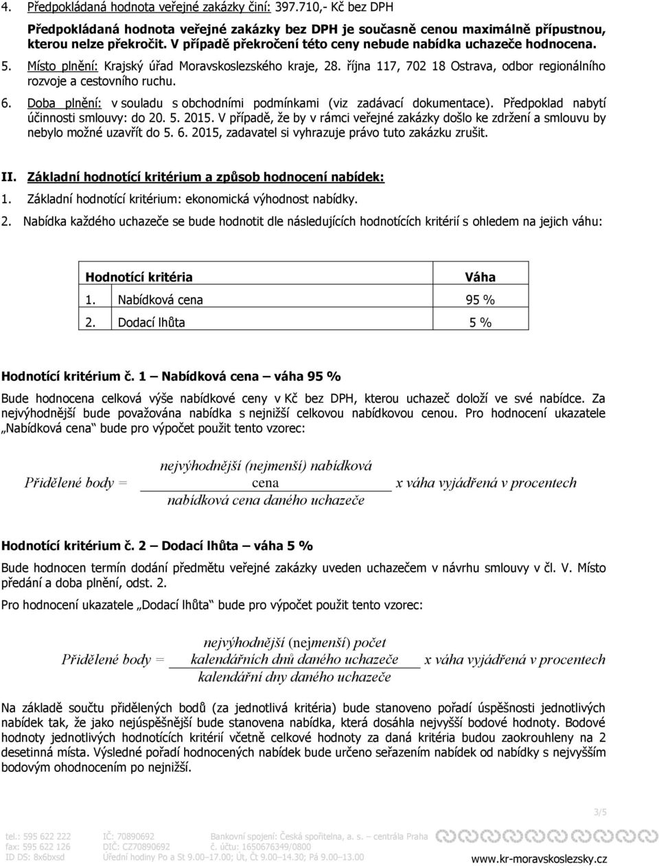 6. Doba plnění: v souladu s obchodními podmínkami (viz zadávací dokumentace). Předpoklad nabytí účinnosti smlouvy: do 20. 5. 2015.