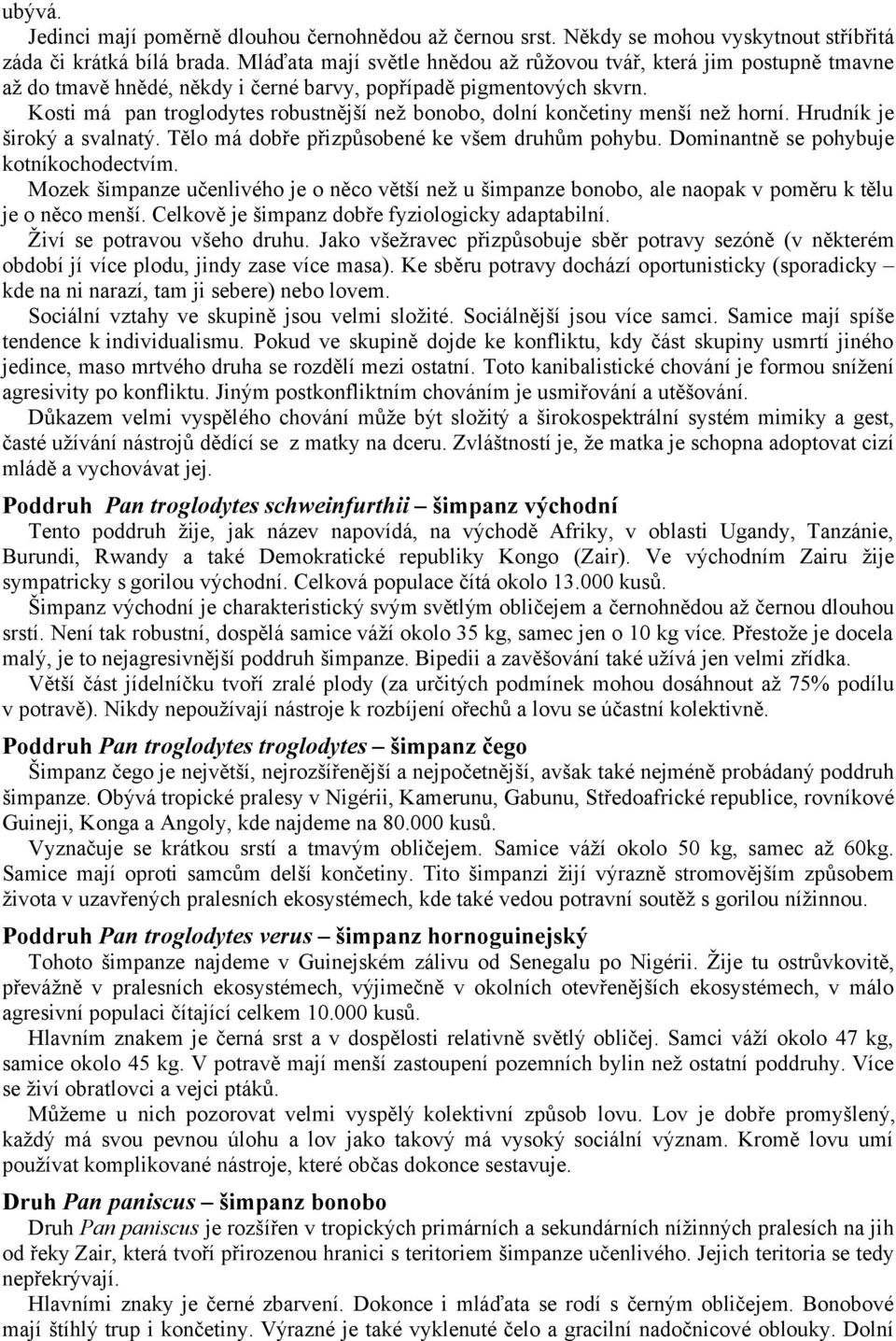 Kosti má pan troglodytes robustnější než bonobo, dolní končetiny menší než horní. Hrudník je široký a svalnatý. Tělo má dobře přizpůsobené ke všem druhům pohybu.