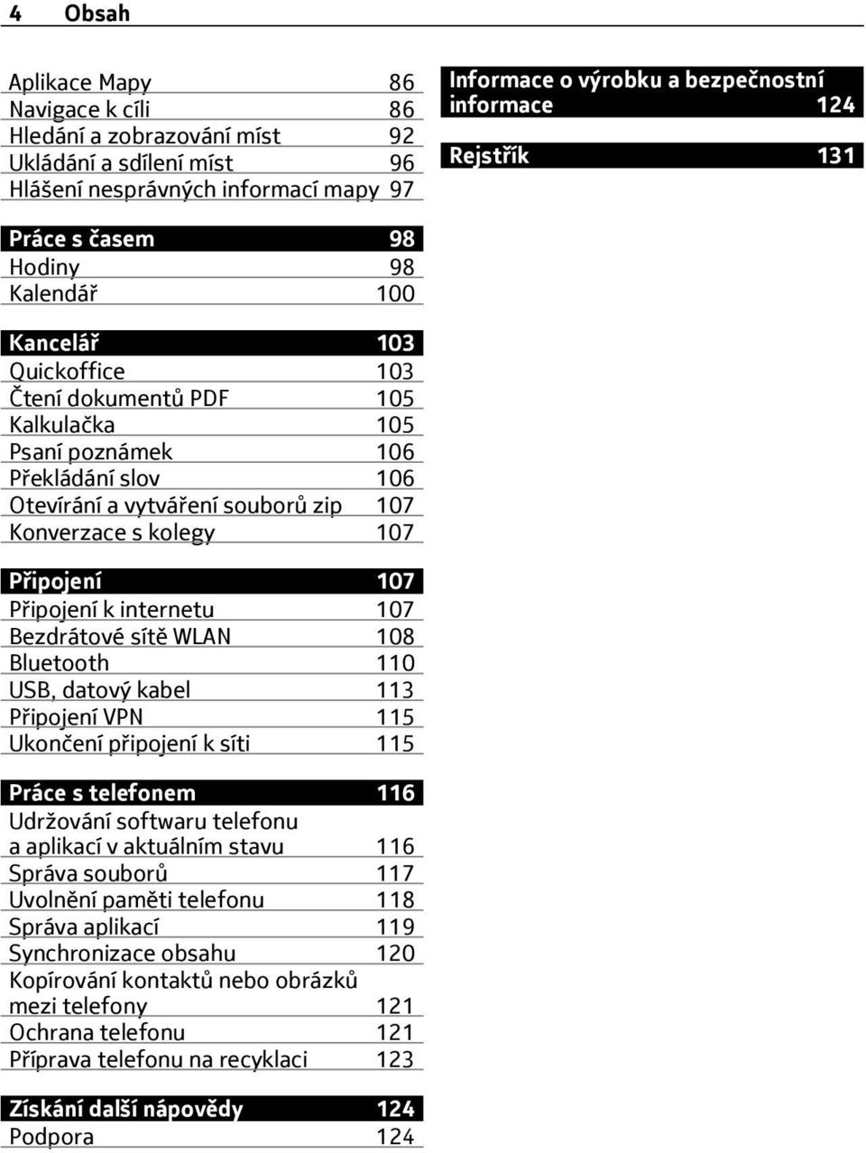 s kolegy 107 Připojení 107 Připojení k internetu 107 Bezdrátové sítě WLAN 108 Bluetooth 110 USB, datový kabel 113 Připojení VPN 115 Ukončení připojení k síti 115 Práce s telefonem 116 Udržování