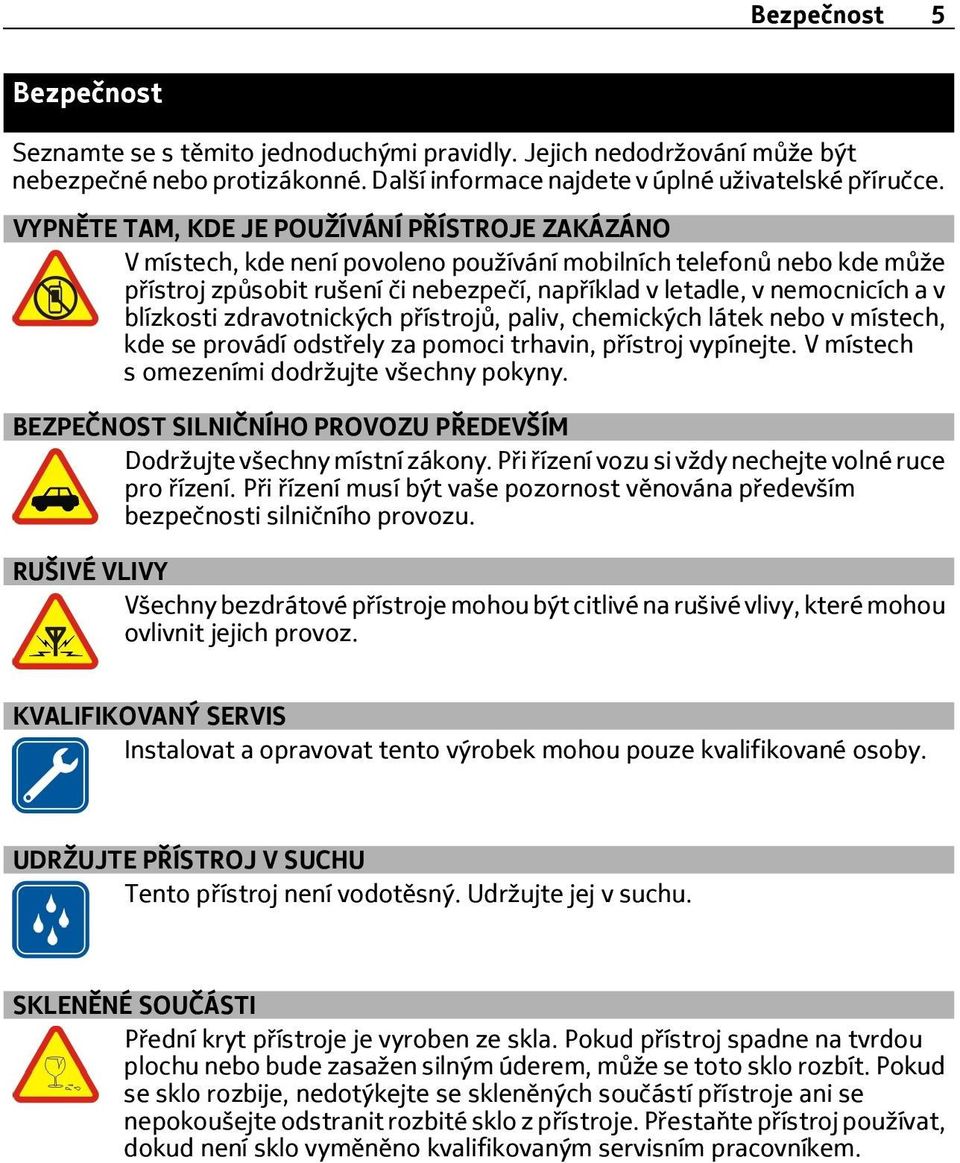 blízkosti zdravotnických přístrojů, paliv, chemických látek nebo v místech, kde se provádí odstřely za pomoci trhavin, přístroj vypínejte. V místech s omezeními dodržujte všechny pokyny.