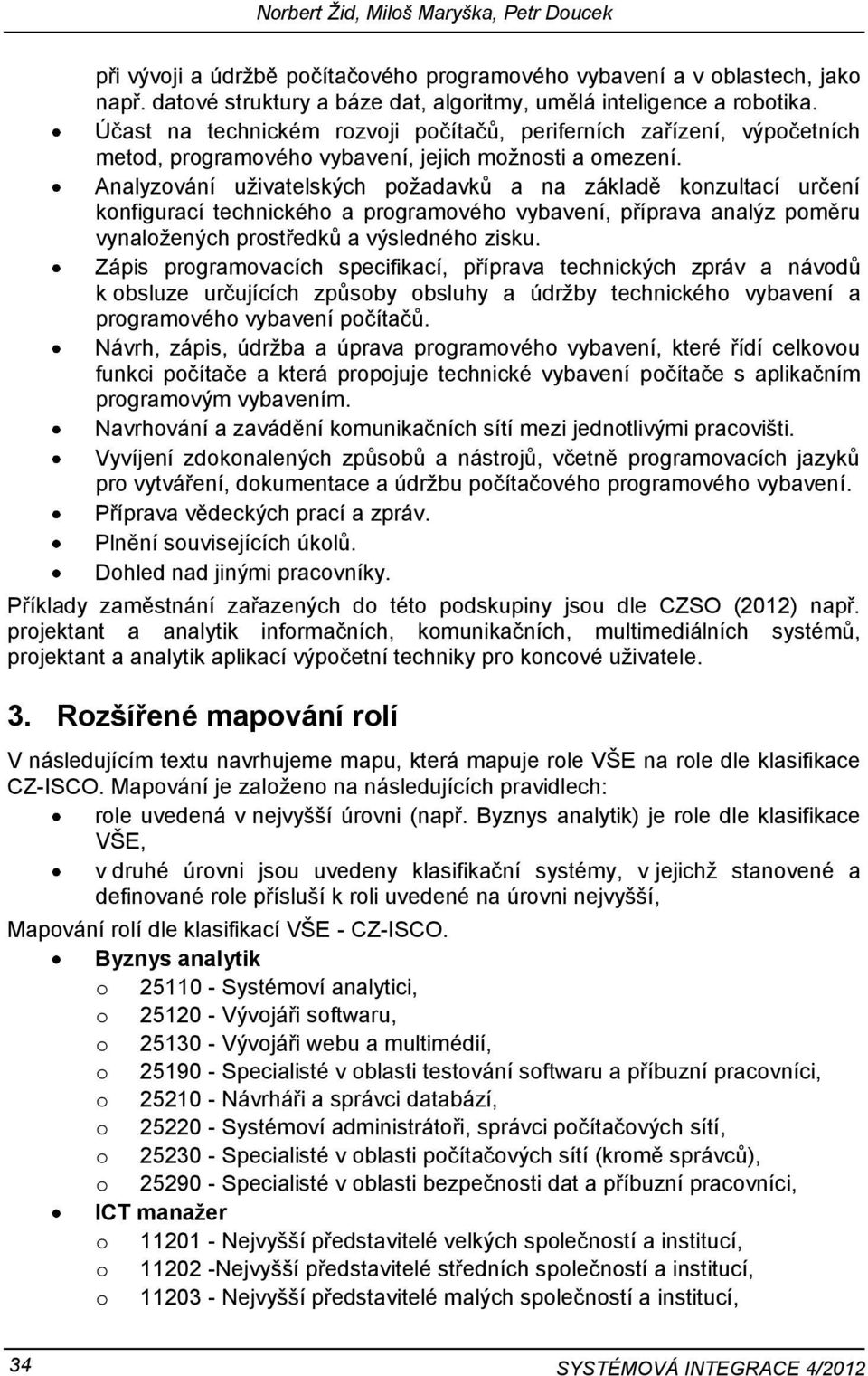 Analyzování uživatelských požadavků a na základě konzultací určení konfigurací technického a programového vybavení, příprava analýz poměru vynaložených prostředků a výsledného zisku.