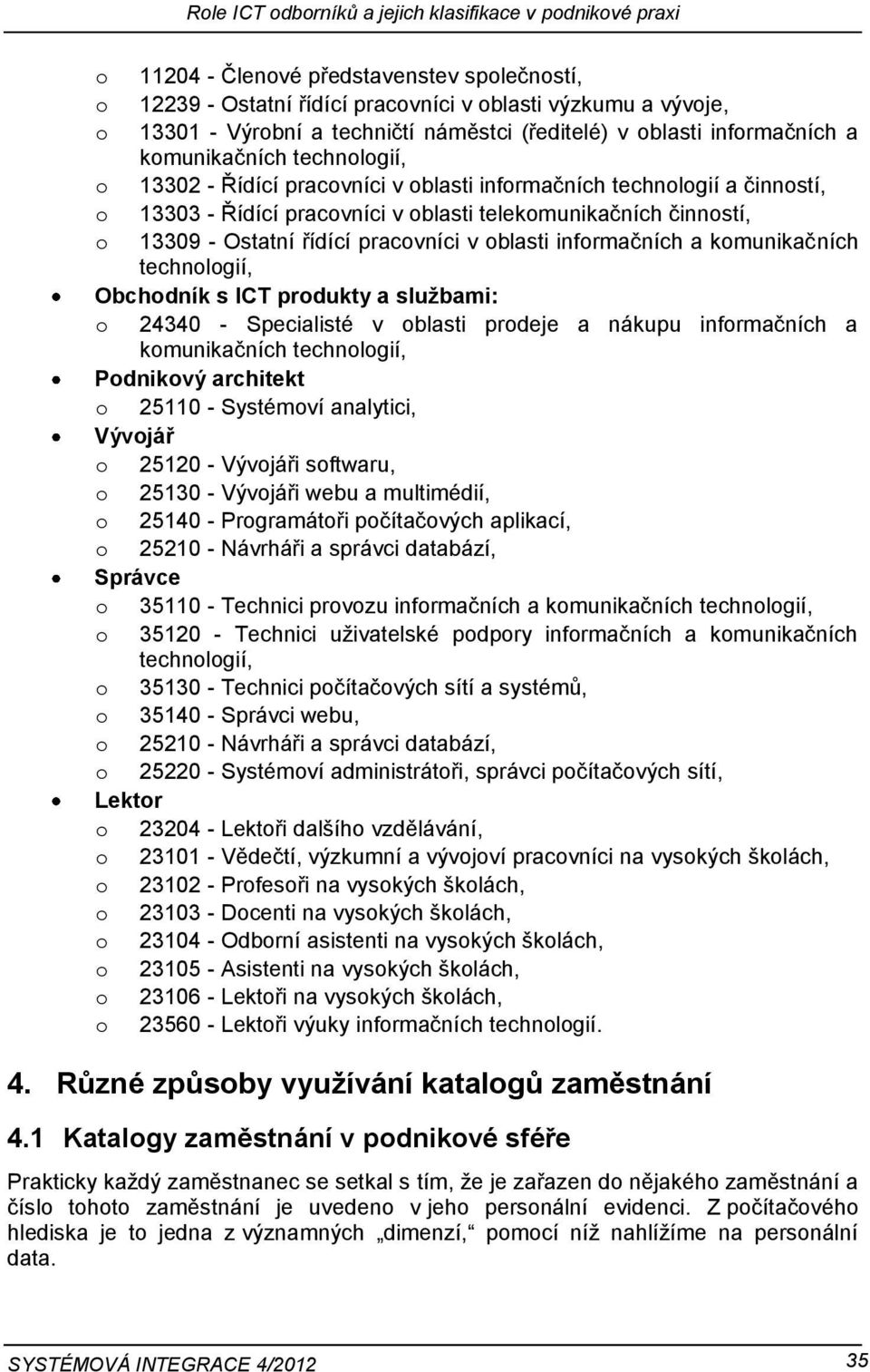 telekomunikačních činností, o 13309 - Ostatní řídící pracovníci v oblasti informačních a komunikačních technologií, Obchodník s ICT produkty a službami: o 24340 - Specialisté v oblasti prodeje a