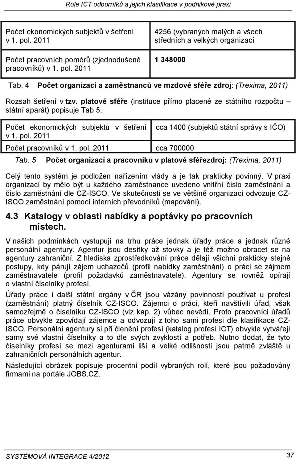 Počet ekonomických subjektů v šetření v 1. pol. 2011 Počet pracovníků v 1. pol. 2011 cca 700000 cca 1400 (subjektů státní správy s IČO) Tab.