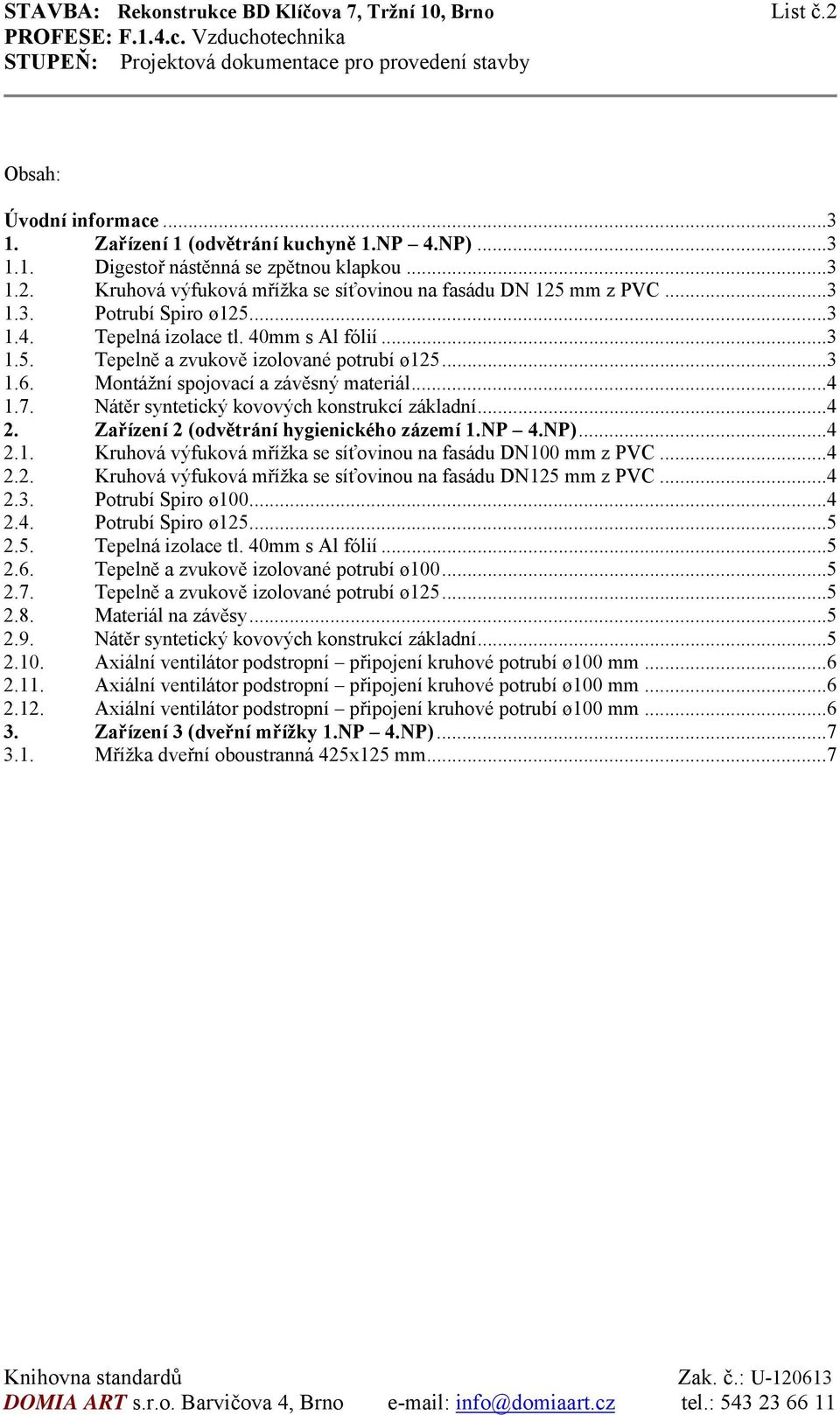 Nátěr syntetický kovových konstrukcí základní... 4 2. Zařízení 2 (odvětrání hygienického zázemí 1.NP 4.NP)... 4 2.1. Kruhová výfuková mřížka se síťovinou na fasádu DN100 mm z PVC... 4 2.2. Kruhová výfuková mřížka se síťovinou na fasádu DN125 mm z PVC.