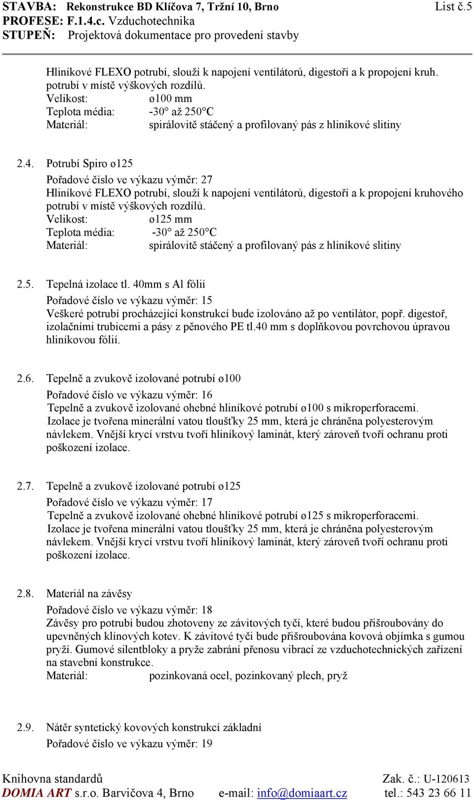 Potrubí Spiro ø125 Pořadové číslo ve výkazu výměr: 27 Hliníkové FLEXO potrubí, slouží k napojení ventilátorů, digestoří a k propojení kruhového potrubí v místě výškových rozdílů.