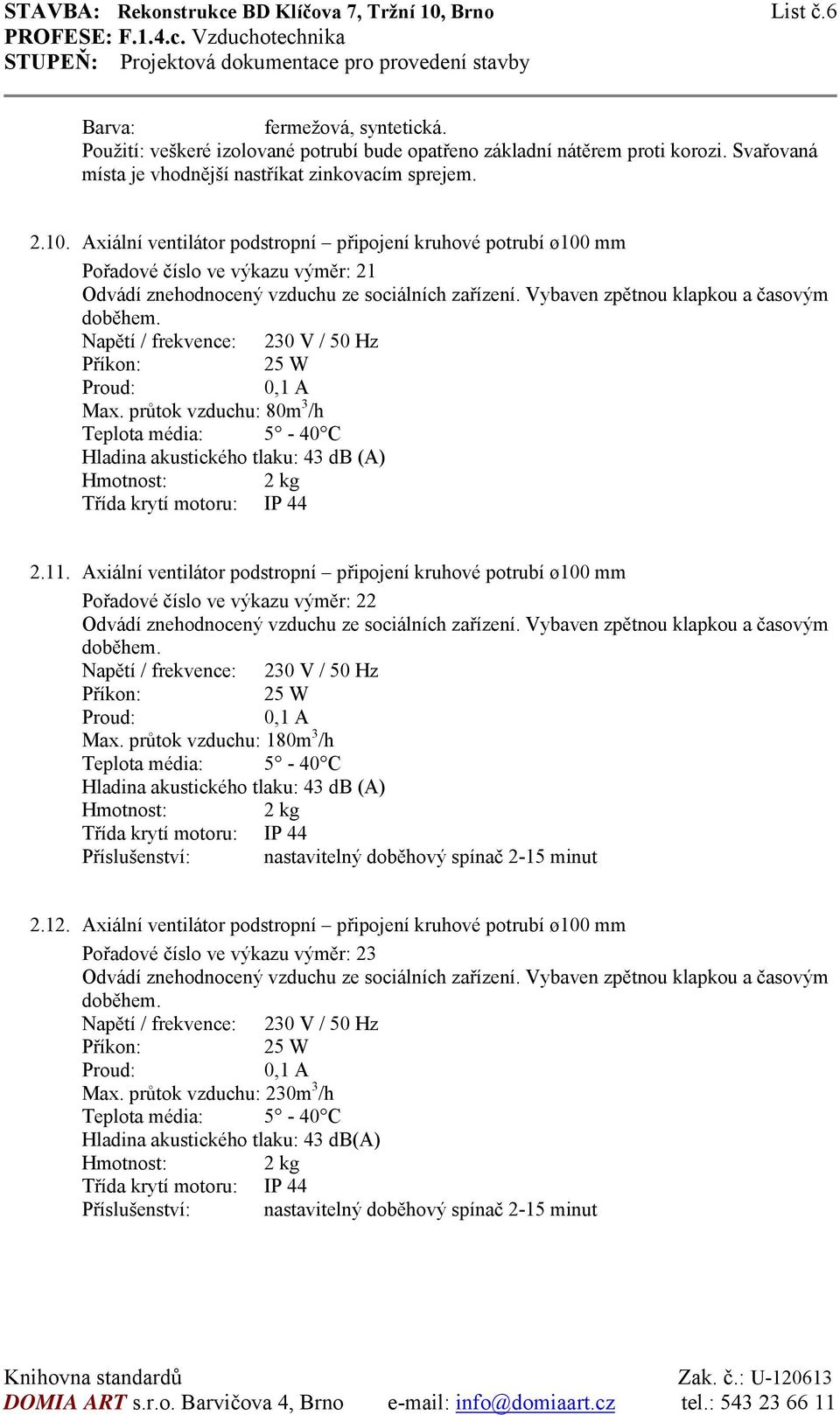 Axiální ventilátor podstropní připojení kruhové potrubí ø100 mm Pořadové číslo ve výkazu výměr: 21 Odvádí znehodnocený vzduchu ze sociálních zařízení. Vybaven zpětnou klapkou a časovým doběhem.