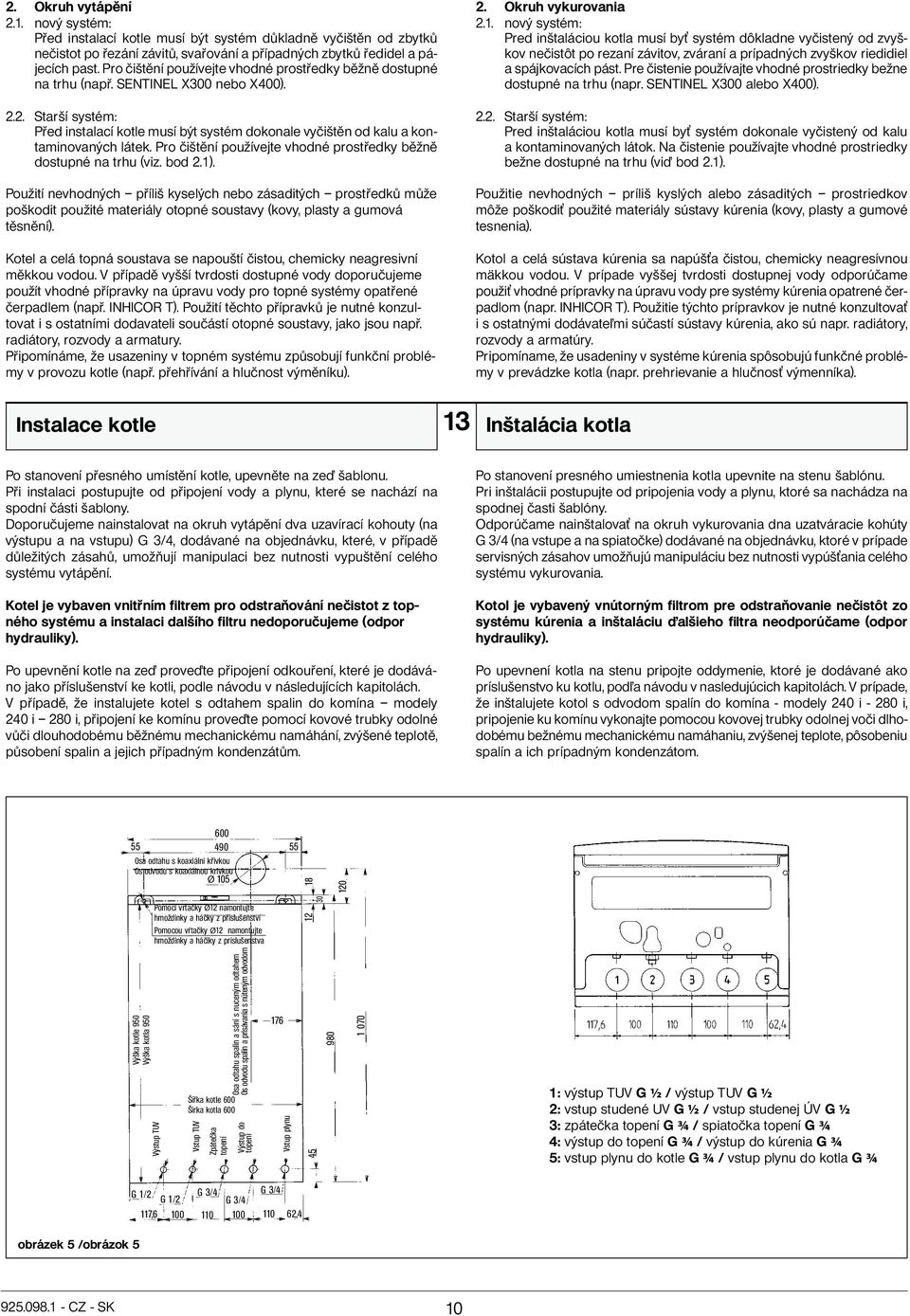 2. Starší systém: Před instalací kotle musí být systém dokonale vyčištěn od kalu a kontaminovaných látek. Pro čištění používejte vhodné prostředky běžně dostupné na trhu (viz. bod 2.1).