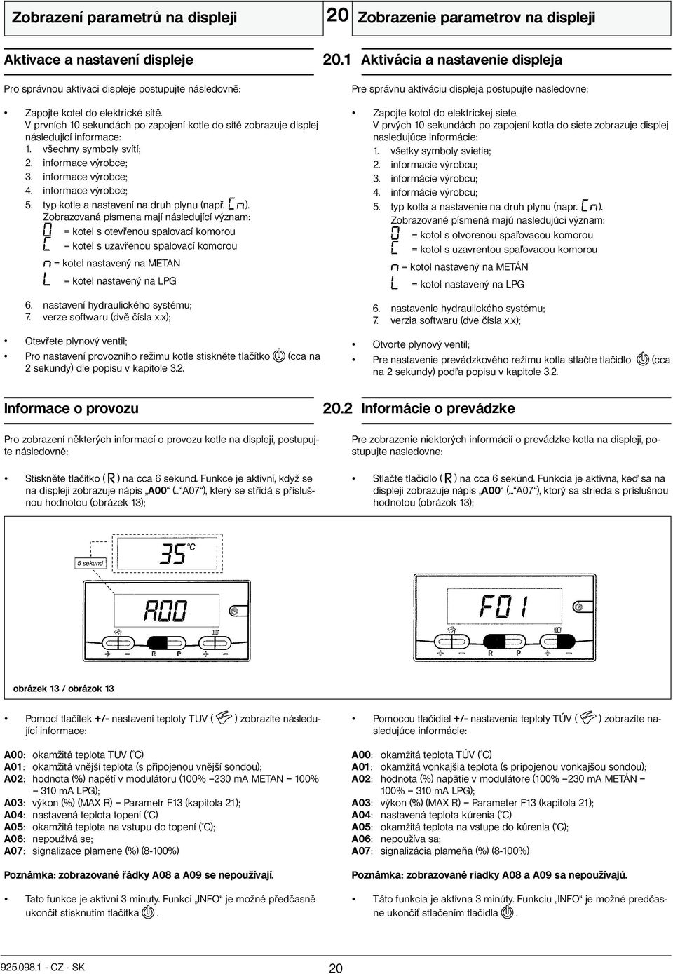 V prvních 10 sekundách po zapojení kotle do sítě zobrazuje displej následující informace: 1. všechny symboly svítí; 2. informace výrobce; 3. informace výrobce; 4. informace výrobce; 5.