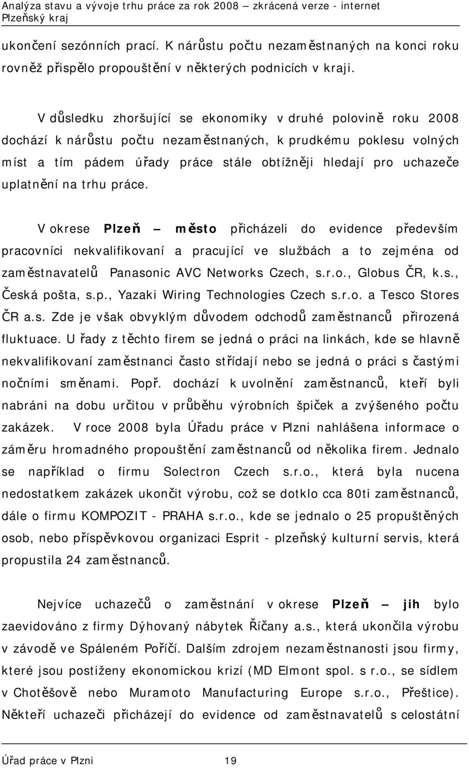 uplatnění na trhu práce. V okrese Plzeň město přicházeli do evidence především pracovníci nekvalifikovaní a pracující ve službách a to zejména od zaměstnavatelů Panasonic AVC Networks Czech, s.r.o., Globus ČR, k.