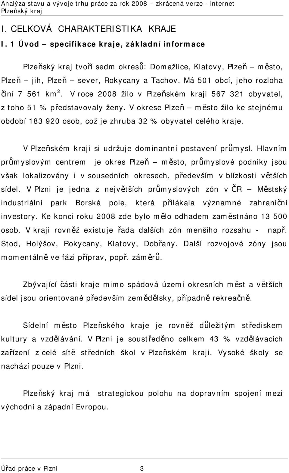 V okrese Plzeň město žilo ke stejnému období 183 920 osob, což je zhruba 32 % obyvatel celého kraje. V Plzeňském kraji si udržuje dominantní postavení průmysl.