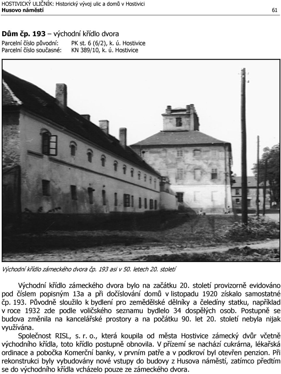 193. Původně sloužilo k bydlení pro zemědělské dělníky a čeledíny statku, například v roce 1932 zde podle voličského seznamu bydlelo 34 dospělých osob.