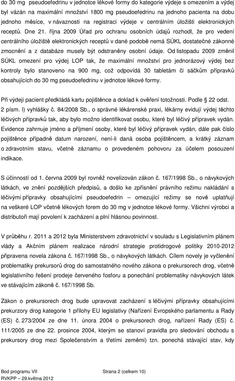 října 2009 Úřad pro ochranu osobních údajů rozhodl, že pro vedení centrálního úložiště elektronických receptů v dané podobě nemá SÚKL dostatečné zákonné zmocnění a z databáze musely být odstraněny