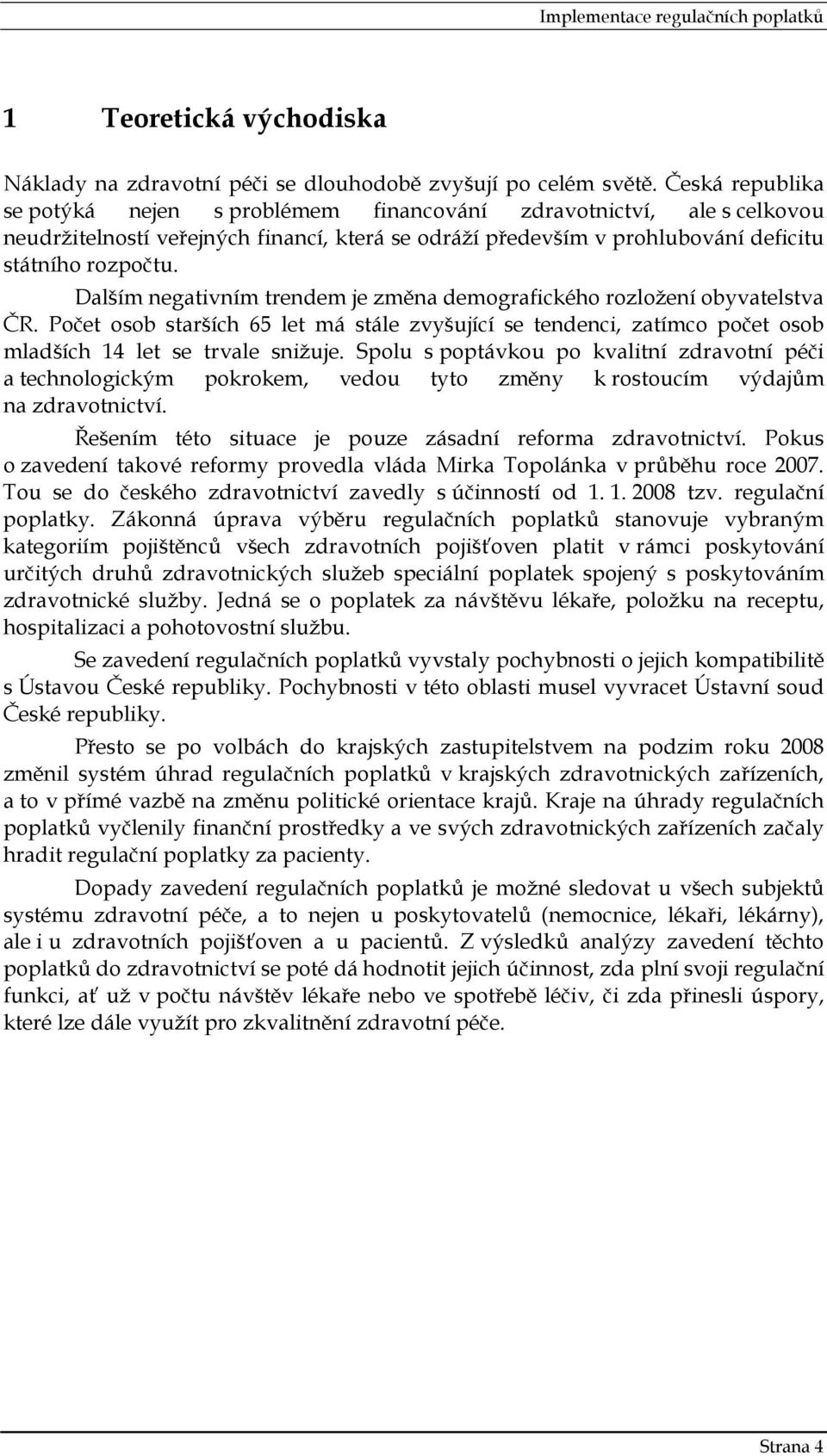 Dalším negativním trendem je změna demografického rozložení obyvatelstva ČR. Počet osob starších 65 let má stále zvyšující se tendenci, zatímco počet osob mladších 14 let se trvale snižuje.