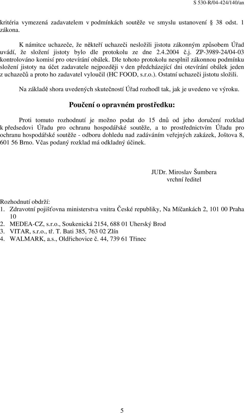 Dle tohoto protokolu nesplnil zákonnou podmínku složení jistoty na účet zadavatele nejpozději v den předcházející dni otevírání obálek jeden z uchazečů a proto ho zadavatel vyloučil (HC FOOD, s.r.o.).