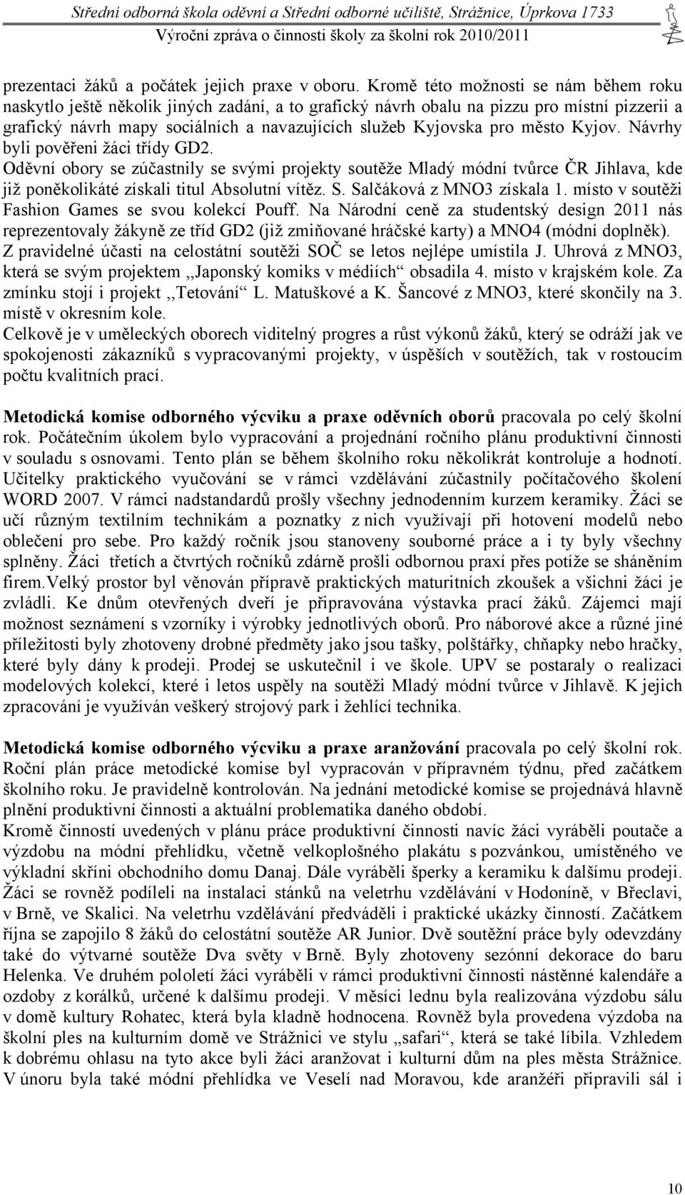 město Kyjov. Návrhy byli pověřeni žáci třídy GD2. Oděvní obory se zúčastnily se svými projekty soutěže Mladý módní tvůrce ČR Jihlava, kde již poněkolikáté získali titul Absolutní vítěz. S.