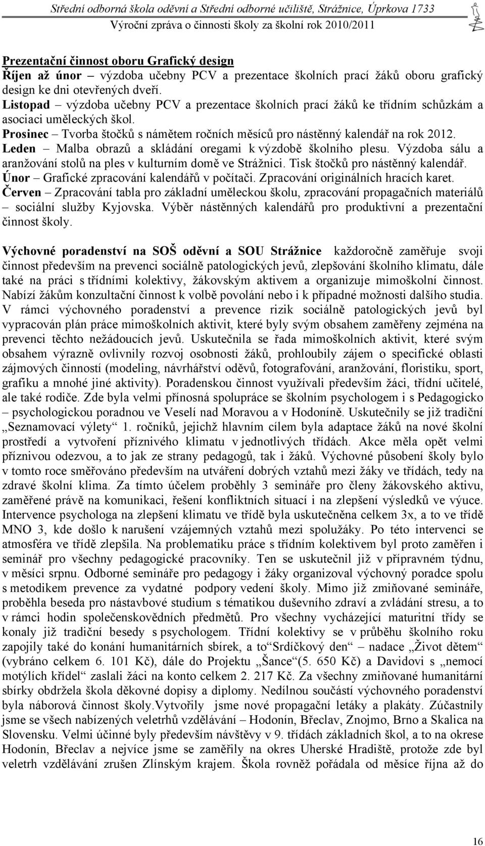 Leden Malba obrazů a skládání oregami k výzdobě školního plesu. Výzdoba sálu a aranžování stolů na ples v kulturním domě ve Strážnici. Tisk štočků pro nástěnný kalendář.