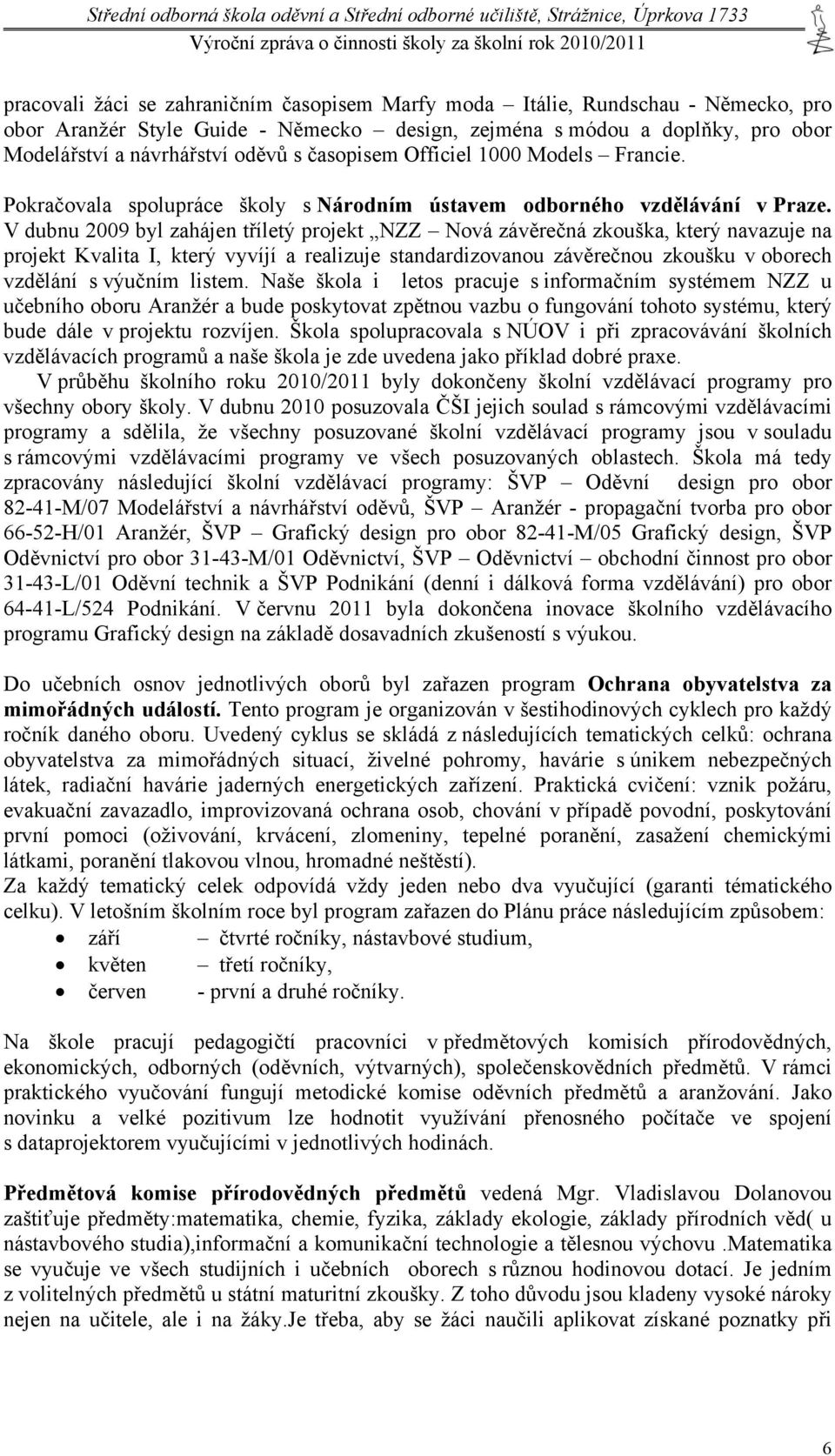 V dubnu 2009 byl zahájen tříletý projekt NZZ Nová závěrečná zkouška, který navazuje na projekt Kvalita I, který vyvíjí a realizuje standardizovanou závěrečnou zkoušku v oborech vzdělání s výučním