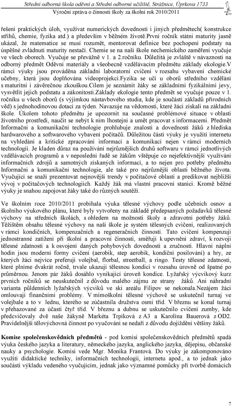 Chemie se na naší škole nechemického zaměření vyučuje ve všech oborech. Vyučuje se převážně v 1. a 2.ročníku.