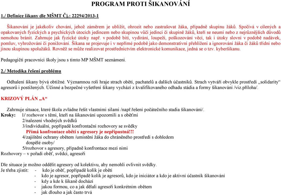 Zahrnuje jak fyzické útoky např. v podobě bití, vydírání, loupeží, poškozování věcí, tak i útoky slovní v podobě nadávek, pomluv, vyhrožování či ponižování.