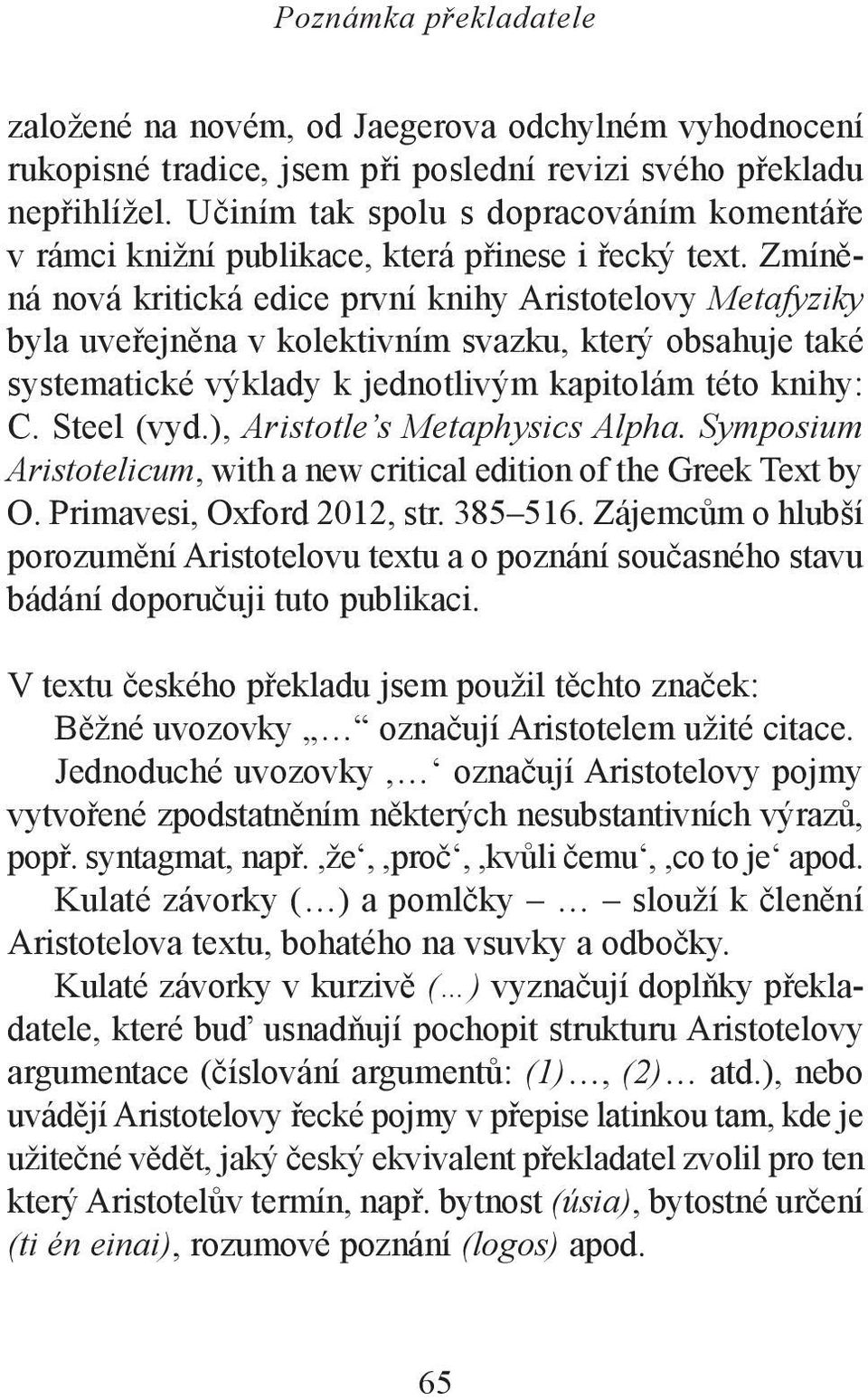 Zmíněná nová kritická edice první knihy Aristotelovy Metafyziky byla uveřejněna v kolektivním svazku, který obsahuje také systematické výklady k jednotlivým kapitolám této knihy: C. Steel (vyd.