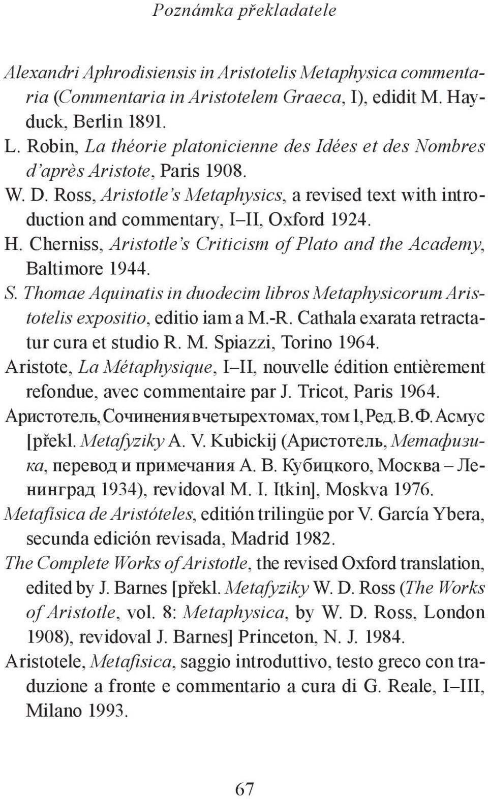 Cherniss, Aristotle s Criticism of Plato and the Academy, Ba l t i mor e 19 4 4. S. Thomae Aquinatis in duodecim libros Metaphysicorum Aristotelis expositio, editio iam a M.-R.