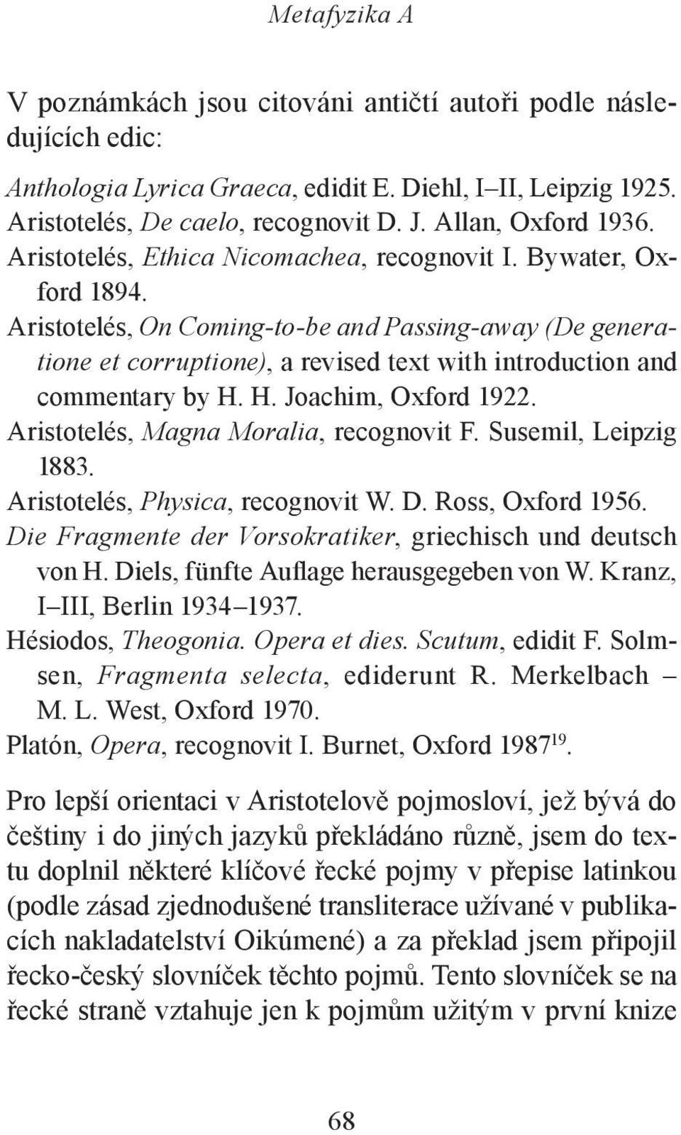 Aristotelés, On Coming-to-be and Passing-away (De generatione et corruptione), a revised text with introduction and commentary by H. H. Joachim, Oxford 1922. Aristotelés, Magna Moralia, recognovit F.