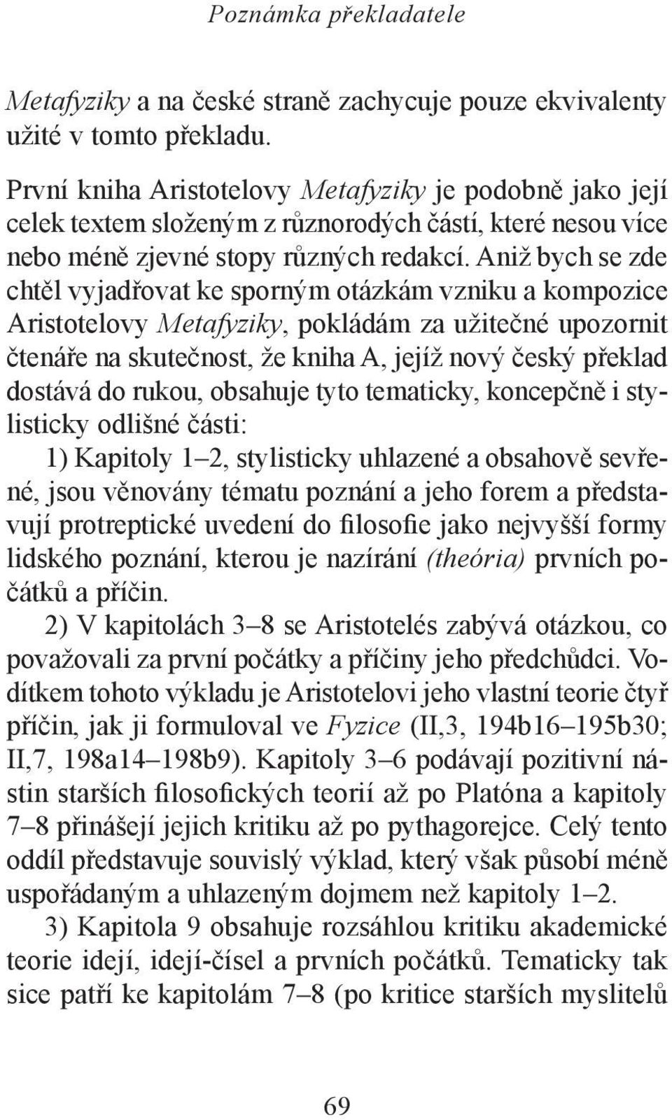 Aniž bych se zde chtěl vyjadřovat ke sporným otázkám vzniku a kompozice Aristotelovy Metafyziky, pokládám za užitečné upozornit čtenáře na skutečnost, že kniha A, jejíž nový český překlad dostává do