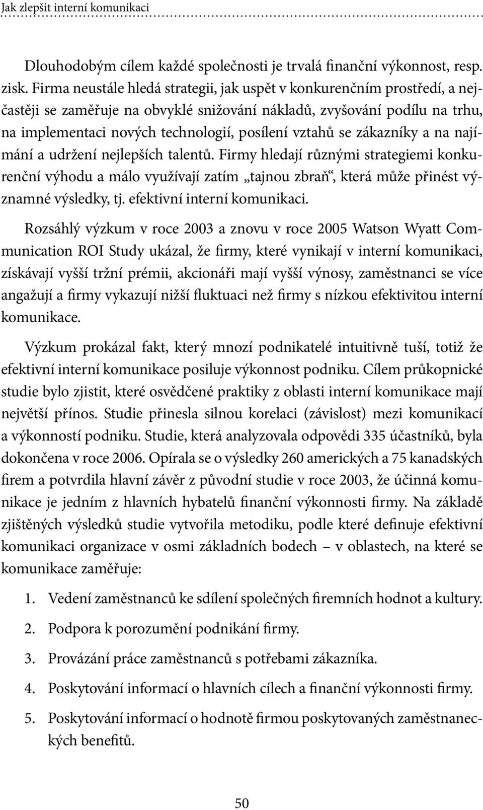 vztahů se zákazníky a na najímání a udržení nejlepších talentů. Firmy hledají různými strategiemi konkurenční výhodu a málo využívají zatím tajnou zbraň, která může přinést významné výsledky, tj.